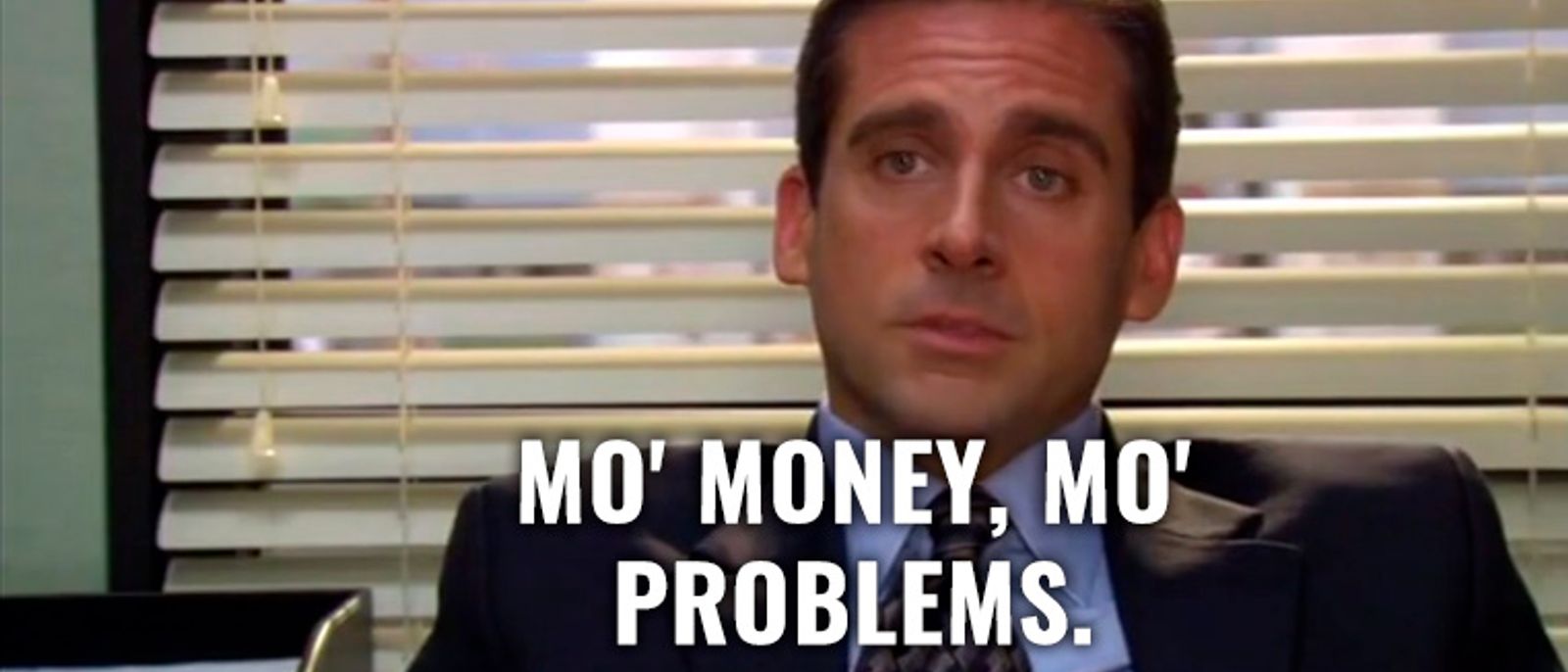 Mo' money, mo' problems.